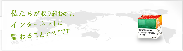 私たちが取り組むのは、web(インターネット)に関わることすべてです
